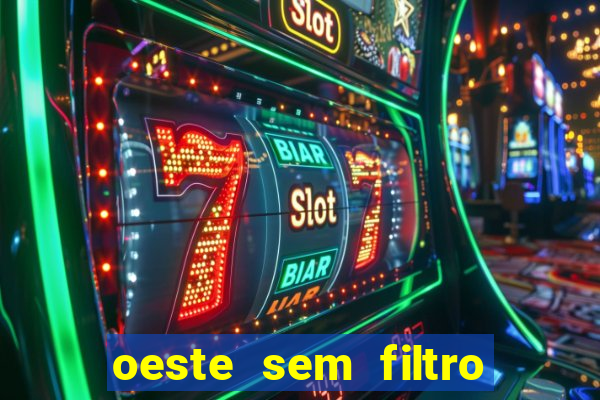oeste sem filtro hoje ao vivo